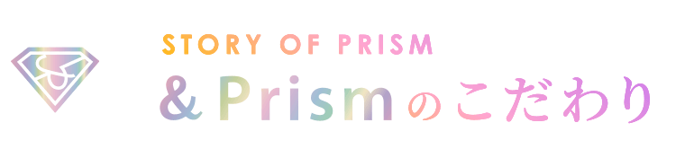 &Prismのこだわり