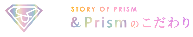 &Prismのこだわり